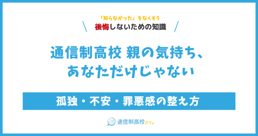 通信制高校 親の気持ち、あなただけじゃない｜孤独・不安・罪悪感の整え方