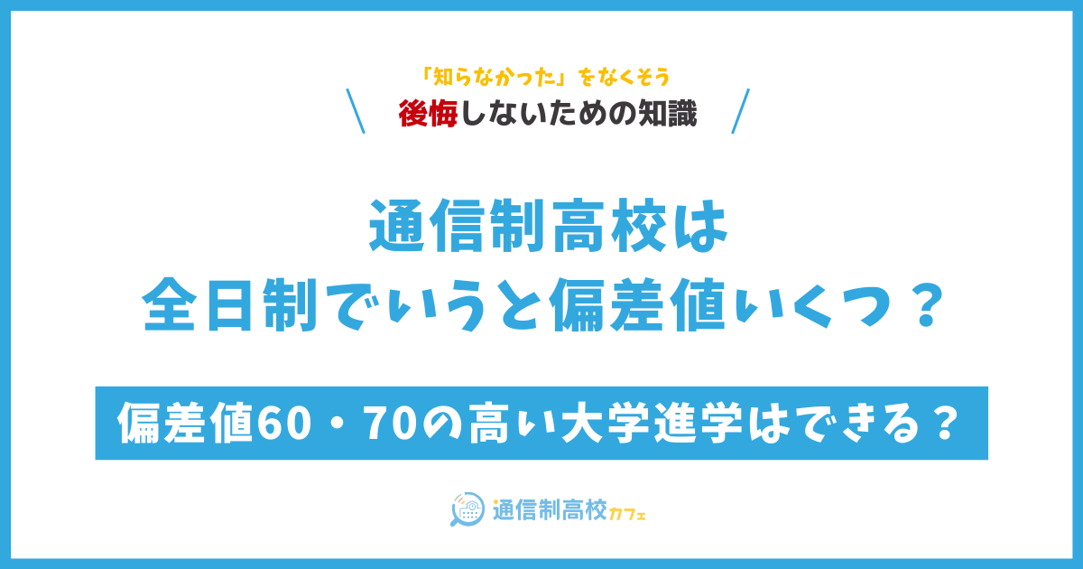 通信制高校は全日制でいうと偏差値いくつ？偏差値60・70の高い大学進学はできる？