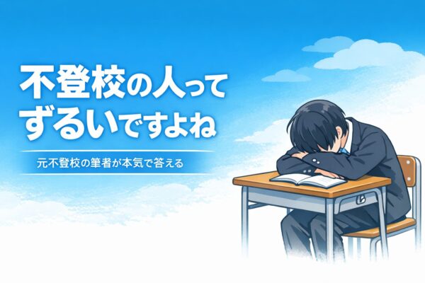 「不登校の人ってずるいですよね」に元不登校の筆者が本気で答える
